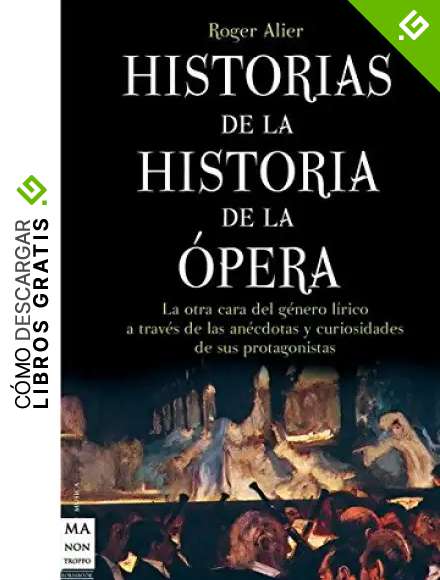 Historias de la historia de la &oacute;pera: La otra cara del g&eacute;nero l&iacute;rico a trav&eacute;s de las an&eacute;cdotas y curiosidades de sus protagonistas: La Otra Cara del ... de Sus Protagonistas (Musica Ma Non Troppo)