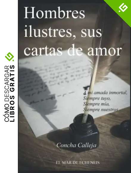 Hombres ilustres, sus cartas de amor: A mi amada inmortal Siempre tuyo Siempre m&iacute;a Siempre nuestros
