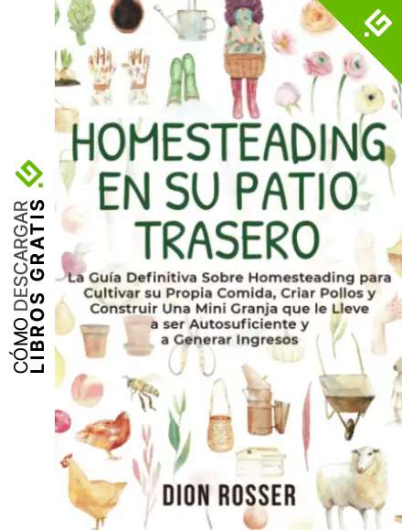 Homesteading en su patio trasero: La gu&iacute;a definitiva sobre homesteading para cultivar su propia comida, criar pollos y construir una mini granja que ... ingresos (La agricultura de proximidad)