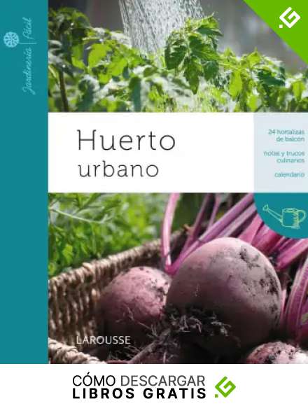 Huerto urbano (Larousse - Libros Ilustrados/ Pr&aacute;cticos - Ocio Y Naturaleza - Jardiner&iacute;a - Colecci&oacute;n Jardiner&iacute;a F&aacute;cil)