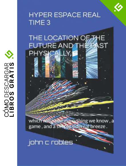 HYPER ESPACE REAL TIME 3 THE LOCATION OF THE FUTURE AND THE PAST PHYSICALLY,: which will make everything we know , a game , and a simple sidereal breeze .