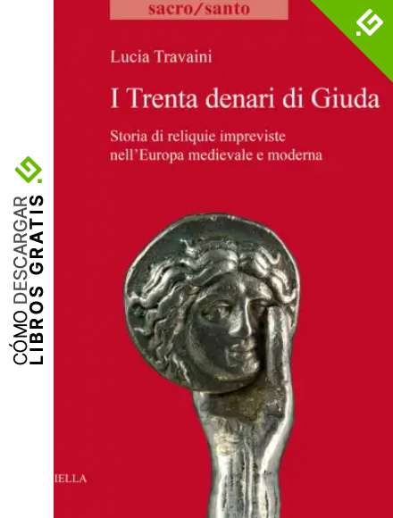 I trenta denari di Giuda. Storia di reliquie impreviste nell'Europa medievale e moderna: 27 (Sacro/Santo. Nuova serie)