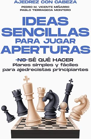 IDEAS SENCILLAS PARA JUGAR APERTURAS EN AJEDREZ: Planes simples y f&aacute;ciles para ajedrecistas principiantes