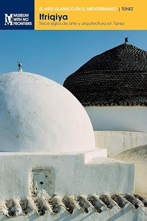 Ifriqiya: Trece siglos de arte y arquitectura en T&uacute;nez (El Arte Isl&aacute;mico en el Mediterr&aacute;neo)