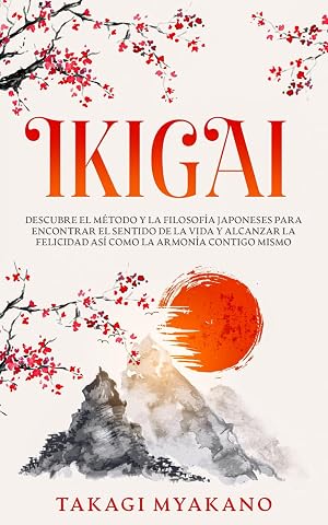 IKIGAI: Descubre el M&eacute;todo y La Filosof&iacute;a Japoneses Para Encontrar el Sentido De la Vida y Alcanzar la Felicidad, As&iacute; Como la Armon&iacute;a Contigo Mismo