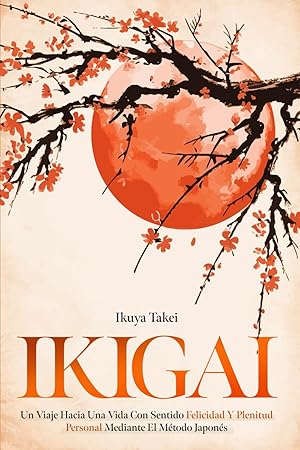 IKIGAI: un Viaje Hacia una Vida Con Sentido Felicidad y Plenitud Personal Mediante el Método Japonés