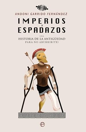 Imperios y espadazos: Una historia de la Antig&uuml;edad para no aburrir (te)