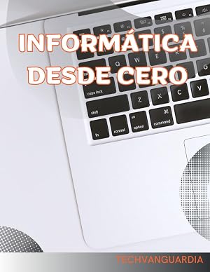 INFORM&Aacute;TICA DESDE CERO. SOFTWARE Y HARDWARE ORDENADORES: CONCEPTOS INFORM&Aacute;TICA. APRENDE DESDE PRINCIPIANTE A AVANZADO