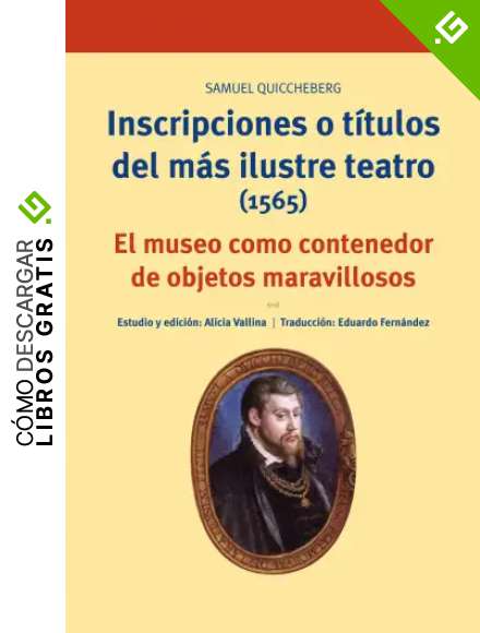 Inscripciones o t&iacute;tulos del m&aacute;s ilustre teatro (1565). El museo como contenedor de objetos maravillosos (Biblioteconom&iacute;a y Administraci&oacute;n cultural)