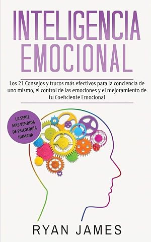 Inteligencia Emocional: Los 21 Consejos y trucos m&aacute;s efectivos para la conciencia de uno mismo, el control de las emociones y el mejoramiento de tu Coeficiente Emocional (Emotional Intelligence)