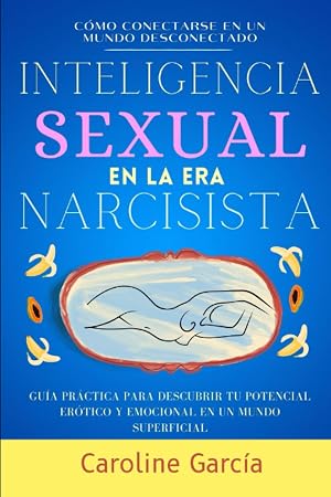 Inteligencia Sexual En La Era Narcisista: Gu&iacute;a Pr&aacute;ctica Para Descubrir Tu Potencial Er&oacute;tico Y Emocional En Un Mundo Superficial (Sexo, sexualidad, ... lingam, masaje yoni, juegos sexuales parejas)