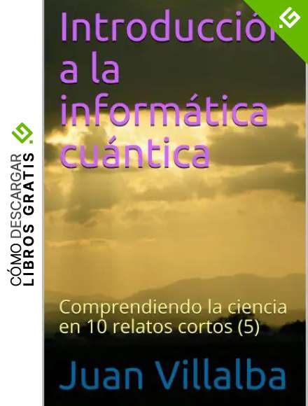 Introducci&oacute;n a la inform&aacute;tica cu&aacute;ntica: Comprendiendo la ciencia en 10 relatos cortos (5)