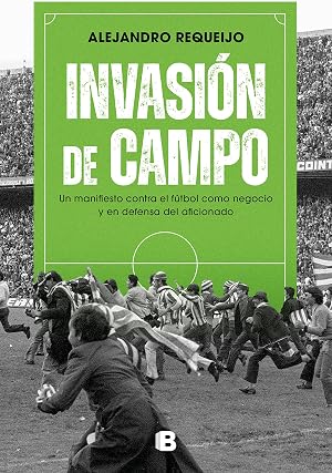 Invasi&oacute;n de campo: Un manifiesto contra el f&uacute;tbol como negocio y en defensa del aficionado (No ficci&oacute;n)