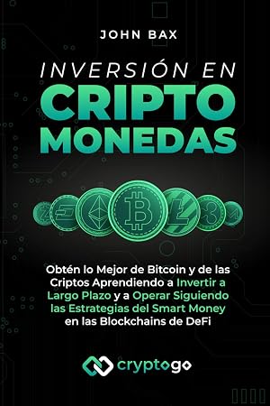 Inversi&oacute;n en Criptomonedas: Obt&eacute;n lo Mejor de Bitcoin y de las Criptos Aprendiendo a Invertir a Largo Plazo y a Operar Siguiendo las Estrategias del Smart Money en las Blockchains de DeFi