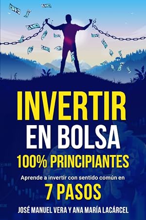 Invertir en Bolsa 100% Principiantes: Aprende a invertir con sentido com&uacute;n en 7 pasos