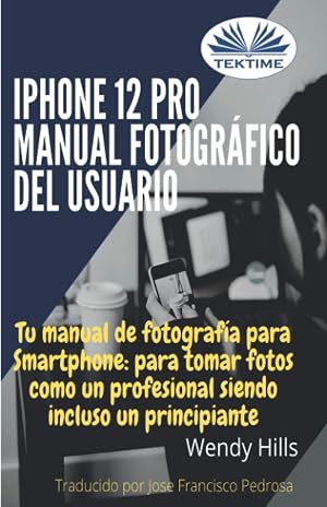 iPhone 12 Pro: manual fotogr&aacute;fico del usuario: Tu manual de fotograf&iacute;a para Smartphone, para tomar fotos como un profesional siendo un principiante