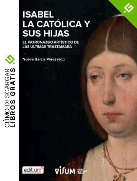 Isabel la Cat&oacute;lica y Sus Hijas: El patronazgo art&iacute;stico de las &uacute;ltimas Trast&aacute;mara: 1 (Colecci&oacute;n Culturas Visuales)
