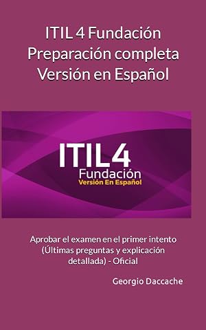 ITIL 4 Fundaci&oacute;n Preparaci&oacute;n completa Versi&oacute;n en Espa&ntilde;ol: Aprobar el examen en el primer intento (&Uacute;ltimas preguntas y explicaci&oacute;n detallada) - Oficial