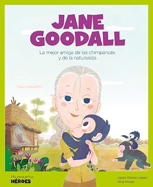 Jane Goodall: La mejor amiga de los chimpanc&eacute;s y de la naturaleza: 6 (Mis peque&ntilde;os h&eacute;roes)