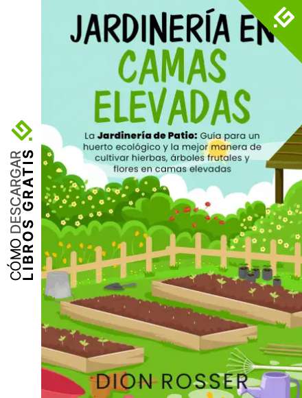 Jardiner&iacute;a en camas elevadas: La jardiner&iacute;a de patio: Gu&iacute;a para un huerto ecol&oacute;gico y la mejor manera de cultivar hierbas, &aacute;rboles frutales y flores en camas elevadas
