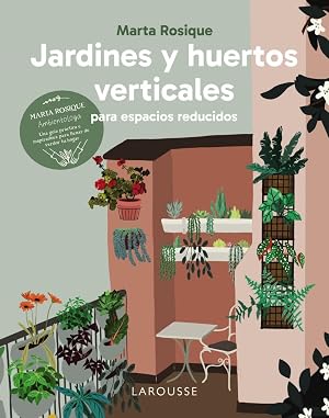 Jardines y huertos verticales para espacios reducidos (LAROUSSE - Libros Ilustrados/ Pr&aacute;cticos - Ocio y naturaleza - Jardiner&iacute;a)