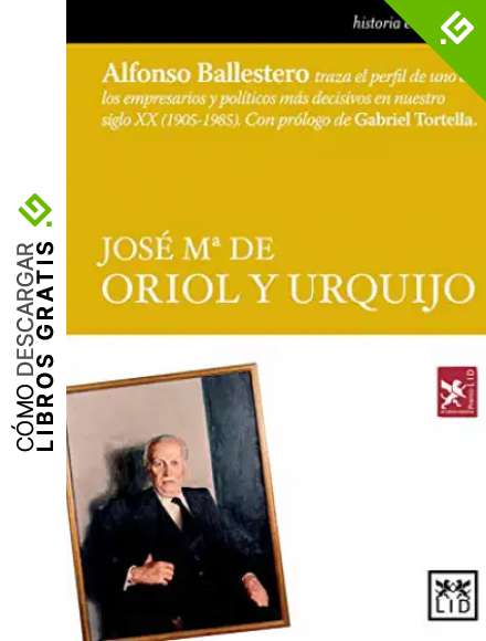Jos&eacute; M&ordf; De Oriol y Urquijo: Alfonso Ballestero Traza El Perfil de Uno de Los Empresarios y Pol&iacute;ticos M&aacute;s Decisivos En Nuestro Siglo XX (1905-1985). (Historia empresarial)