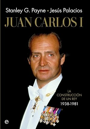 Juan Carlos I: La construcci&oacute;n de un rey 1938-1981 (Historia)