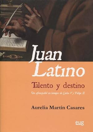 JUAN LATINO: TALENTO Y DESTINO: Un afroespa&ntilde;ol en tiempos de Carlos V y Felipe II