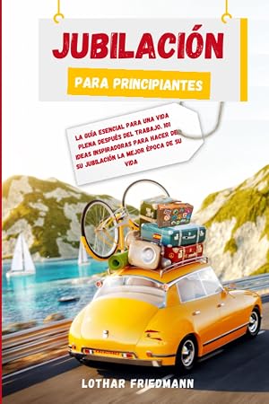 Jubilaci&oacute;n Para Principiantes: La Gu&iacute;a Esencial para una Vida Plena despu&eacute;s del Trabajo. 101 Ideas Inspiradoras para Hacer de su Jubilaci&oacute;n la Mejor &Eacute;poca de su Vida