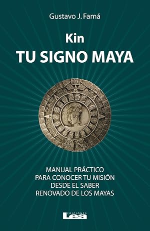 Kin, tu signo maya: Manual Pr&aacute;ctico Para Conocer Tu Misi&oacute;n Desde El Saber Renovado De Los Mayas