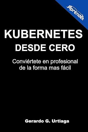Kubernetes desde cero: Convi&eacute;rtete en profesional de la forma mas f&aacute;cil