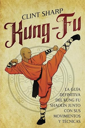 Kung-fu: La gu&iacute;a definitiva del kung fu shaol&iacute;n junto con sus movimientos y t&eacute;cnicas