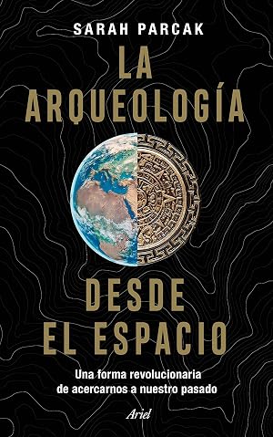 La arqueolog&iacute;a desde el espacio: Una forma revolucionaria de acercarnos a nuestro pasado (Ariel)