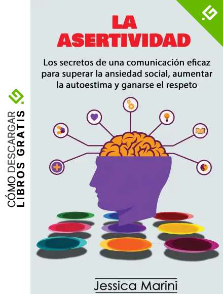 LA ASERTIVIDAD: Los secretos de una comunicaci&oacute;n eficaz para superar la ansiedad social, aumentar la autoestima y ganarse el respeto