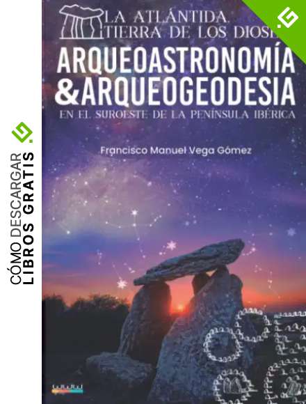 La Atl&aacute;ntida, Tierra de los Dioses: Arqueoastronom&iacute;a y Geodesia del Megalitismo y Tartessos en el Suroeste de la Pen&iacute;nsula Ib&eacute;rica.