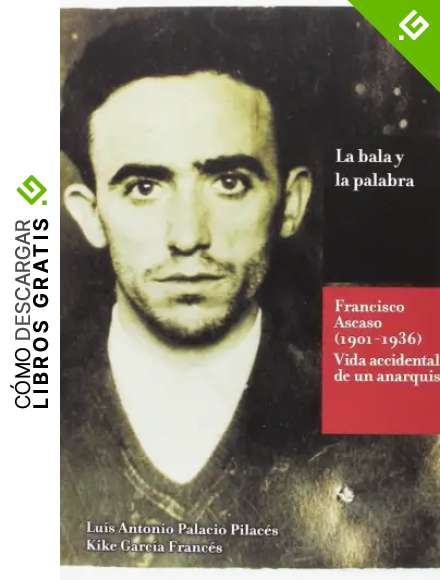 La bala y la palabra: Francisco Ascaso (1901-1936). La vida accidental de un anarquista