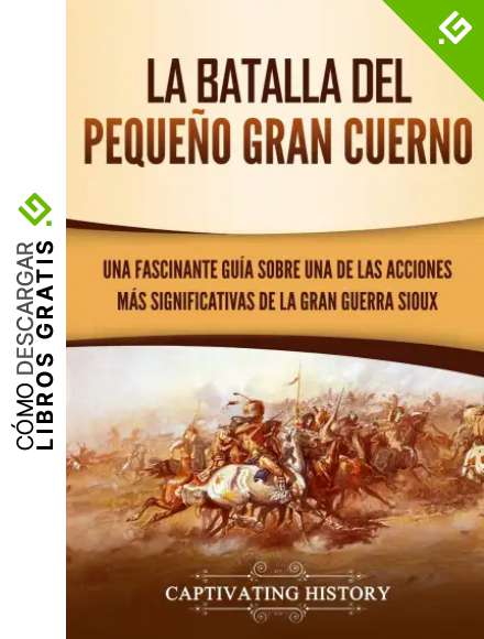 La Batalla del Peque&ntilde;o Gran Cuerno: Una Fascinante Gu&iacute;a sobre una de las Acciones M&aacute;s Significativas de la Gran Guerra Sioux
