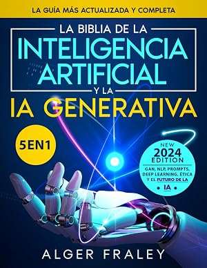 La Biblia de la Inteligencia Artificial y la IA Generativa: [5 en 1] La gu&iacute;a m&aacute;s actualizada y completa | A partir de los fundamentos hasta GAN, NLP, Prompts, Deep Learning, &eacute;tica y el futuro de la IA