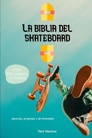 La Biblia del Skateboard: Aprender sobre el monopat&iacute;n, su historia, progresar e innovar.