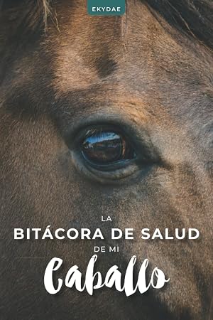 La Bit&aacute;cora de Salud de mi Caballo: Seguimiento de los cuidados, la alimentaci&oacute;n, los tratamientos y las citas m&eacute;dicas de su caballo