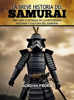La breve historia del Samurai: Una gu&iacute;a ilustrada de la misteriosa historia y cultura del samur&aacute;i