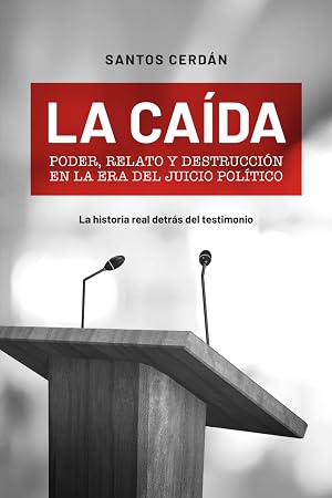 La ca&iacute;da: Poder, relato y destrucci&oacute;n en la era del juicio pol&iacute;tico