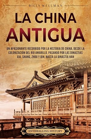 La China antigua: Un apasionante recorrido por la historia de China, desde la colonizaci&oacute;n del r&iacute;o Amarillo, pasando por las dinast&iacute;as Xia, Shang, Zhou y Qin, hasta la dinast&iacute;a Han (La Antigua Asia)