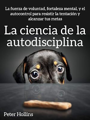 La ciencia de la autodisciplina: La fuerza de voluntad, fortaleza mental, y el autocontrol para resistir la tentaci&oacute;n y alcanzar tus metas (Peter Hollins Espa&ntilde;ol n&ordm; 2)