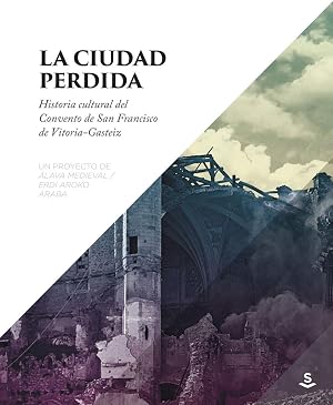 La ciudad perdida: Historia cultural del convento de San Francisco de Vitoria-G (ALAVA MEDIEVAL)