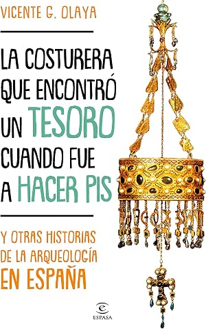 La costurera que encontr&oacute; un tesoro cuando fue a hacer pis: Y otras historias de la arqueolog&iacute;a en Espa&ntilde;a (F. COLECCION)