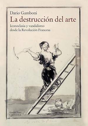 La destrucci&oacute;n del arte: Iconoclasia y vandalismo desde la Revoluci&oacute;n Francesa (Arte Grandes temas)