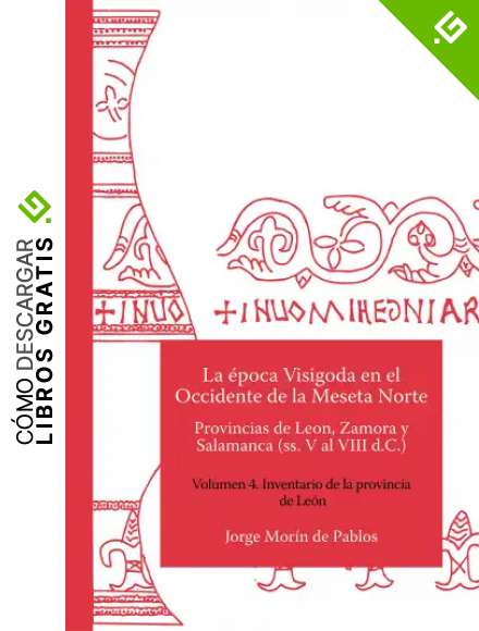 La &eacute;poca Visigoda en el Occidente de la Meseta Norte Provincias de Leon, Zamora y Salamanca (ss. V al VIII d.C.) Volumen 4. Inventario de la provincia de Le&oacute;n