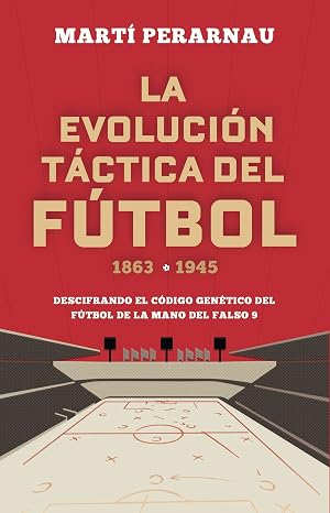 La evoluci&oacute;n t&aacute;ctica del f&uacute;tbol 1863 - 1945: Descifrando el c&oacute;digo gen&eacute;tico del f&uacute;tbol de la mano del falso 9