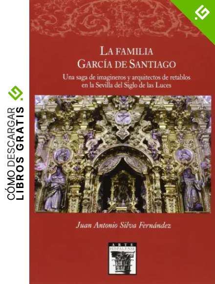 La familia Garc&iacute;a de Santiaqo. Una saga de im&aacute;gineros y arquitectos de retablos en la Sevilla del Siglo de las Luces: 96 (Arte Hispalense)